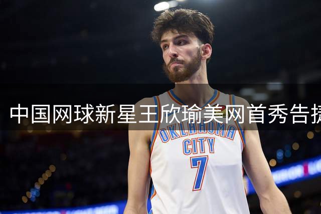 中国网球新星王欣瑜美网首秀告捷