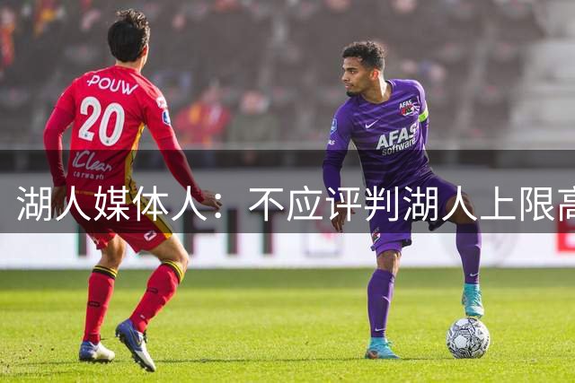 湖人媒体人：不应评判湖人上限高低 而要看如何围绕东契奇建队