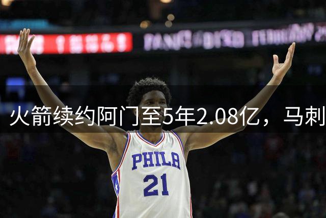 火箭续约阿门至5年2.08亿，马刺面临薪资压力
